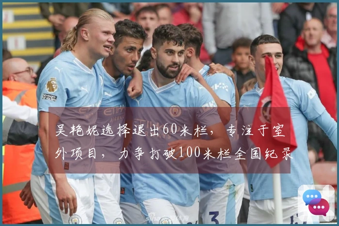 吴艳妮选择退出60米栏，专注于室外项目，力争打破100米栏全国纪录