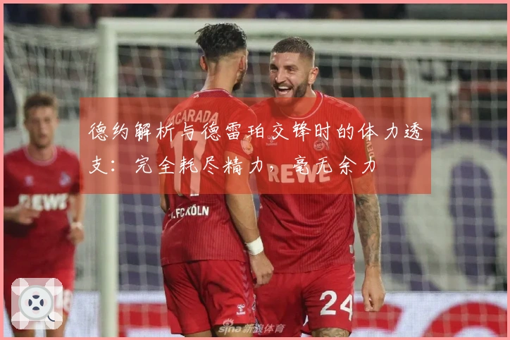 德约解析与德雷珀交锋时的体力透支：完全耗尽精力，毫无余力