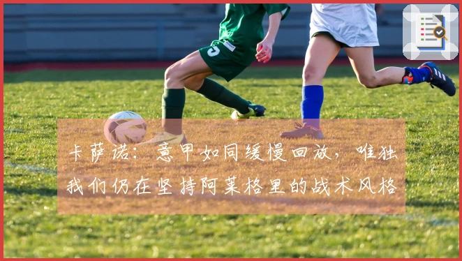 卡萨诺：意甲如同缓慢回放，唯独我们仍在坚持阿莱格里的战术风格