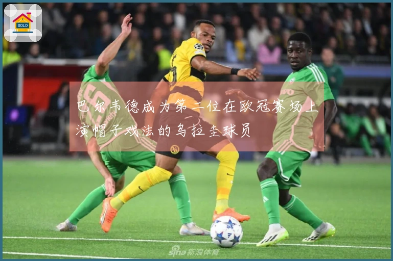 巴尔韦德成为第二位在欧冠赛场上演帽子戏法的乌拉圭球员