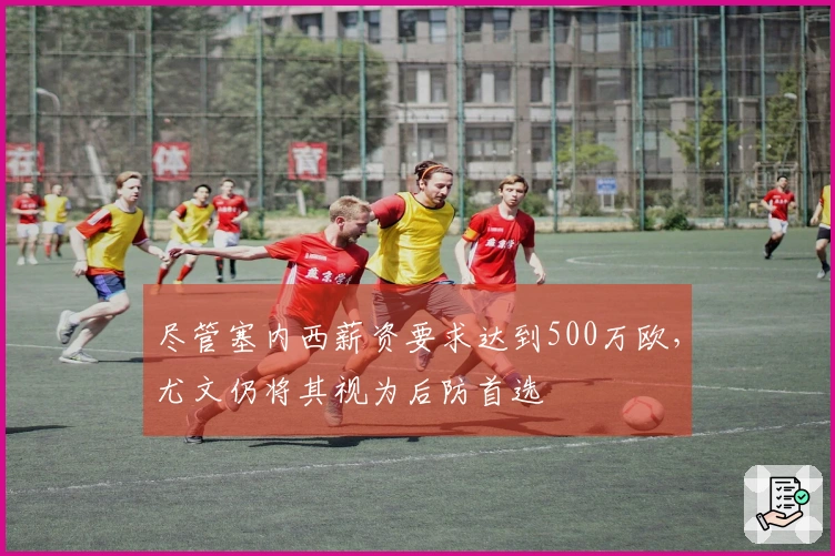 尽管塞内西薪资要求达到500万欧，尤文仍将其视为后防首选