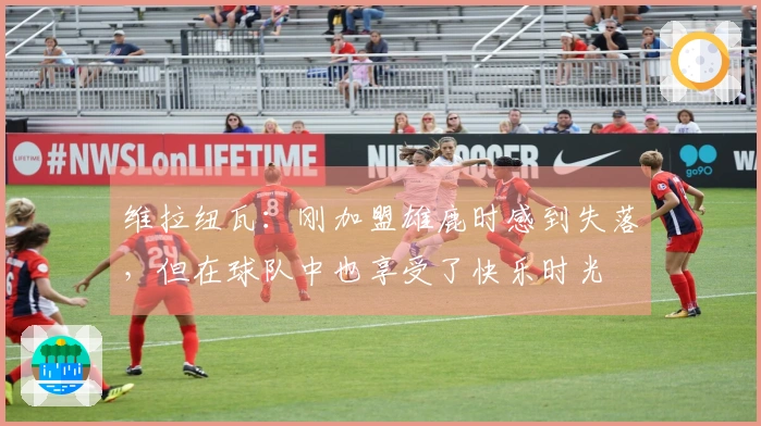 维拉纽瓦：刚加盟雄鹿时感到失落，但在球队中也享受了快乐时光