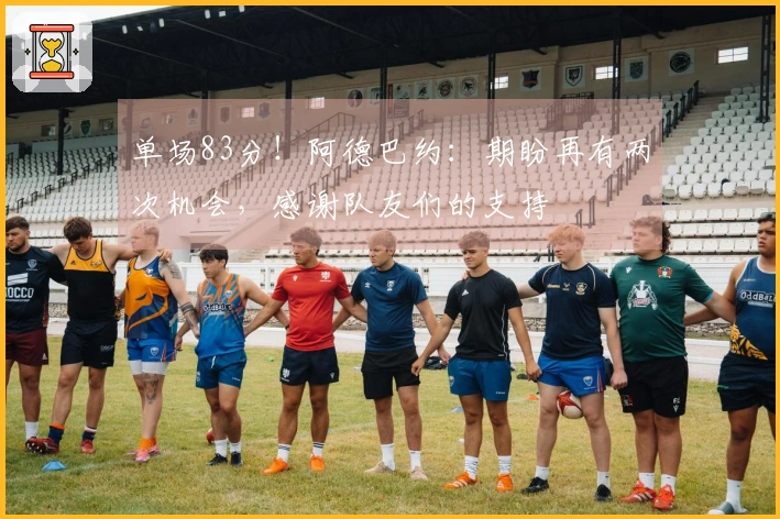 单场83分！阿德巴约：期盼再有两次机会，感谢队友们的支持