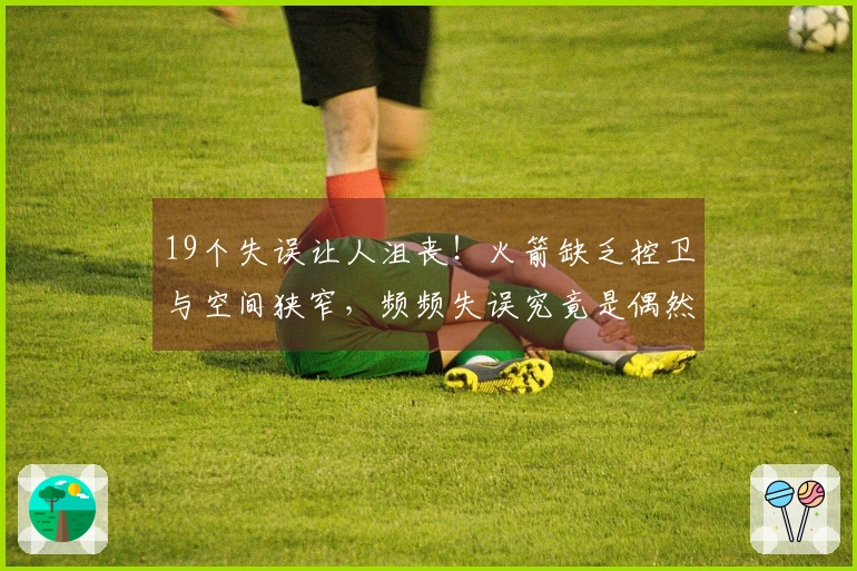 19个失误让人沮丧！火箭缺乏控卫与空间狭窄，频频失误究竟是偶然还是必然？