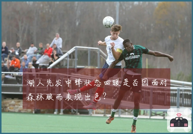 湖人先发中锋状态回暖是否因面对森林狼而表现出色？