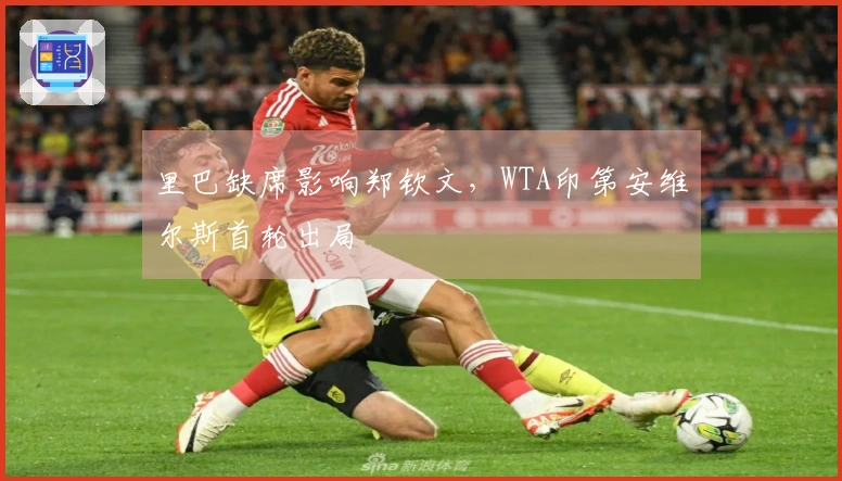 里巴缺席影响郑钦文，WTA印第安维尔斯首轮出局