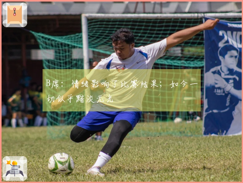B席：情绪影响了比赛结果；如今一切似乎黯淡无光