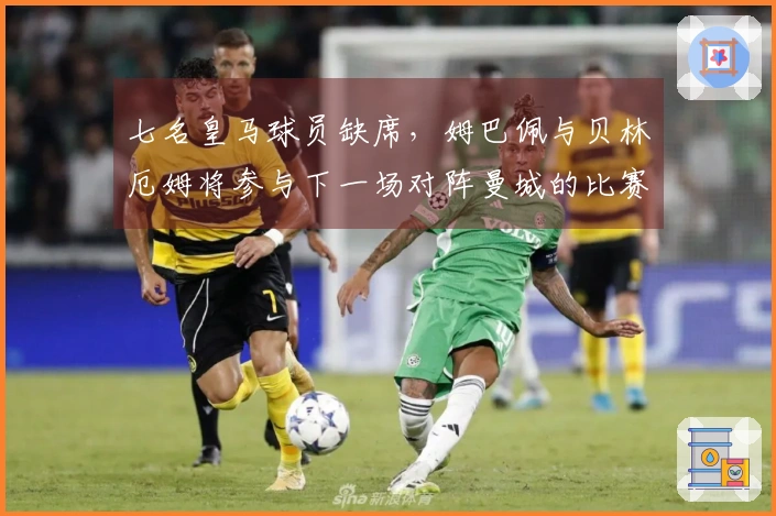 七名皇马球员缺席，姆巴佩与贝林厄姆将参与下一场对阵曼城的比赛