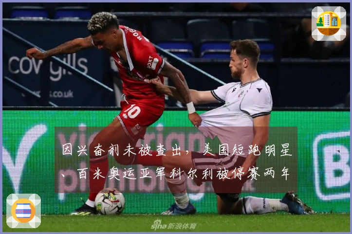 因兴奋剂未被查出，美国短跑明星、百米奥运亚军科尔利被停赛两年