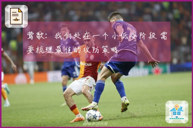 莺歌：我们处在一个小低谷阶段 需要梳理最佳的攻防策略