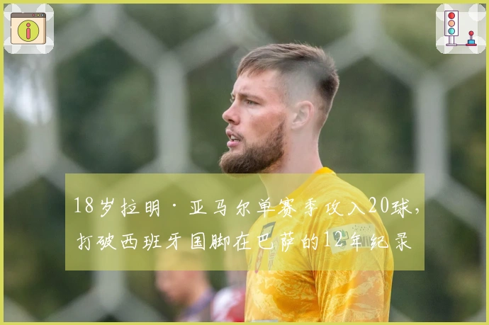 18岁拉明·亚马尔单赛季攻入20球，打破西班牙国脚在巴萨的12年纪录