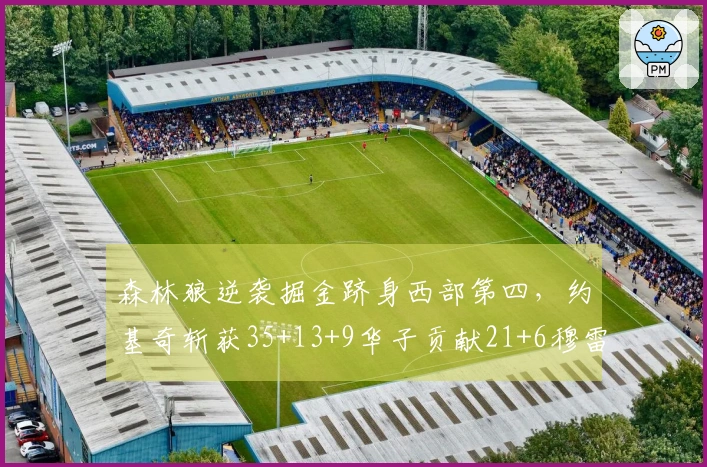 森林狼逆袭掘金跻身西部第四，约基奇斩获35+13+9华子贡献21+6穆雷得25分
