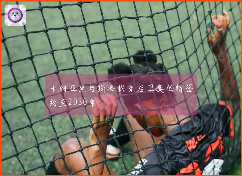 卡利亚里与斯洛伐克后卫奥伯特签约至2030年