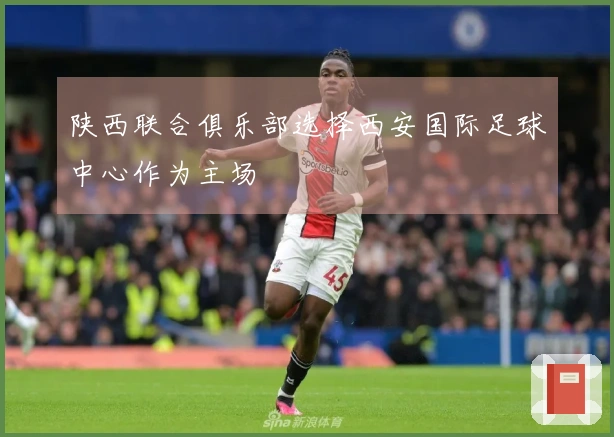 陕西联合俱乐部选择西安国际足球中心作为主场