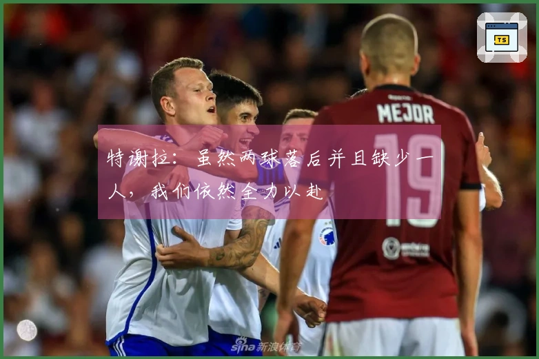 特谢拉：虽然两球落后并且缺少一人，我们依然全力以赴